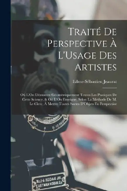 Traité De Perspective À L'Usage Des Artistes: Où L'On Démontre Géométriquement Toutes Les Pratiques De Cette Science, & Où L'On Enseigne, Selon La Mét by Edme-Sébastien Jeaurat