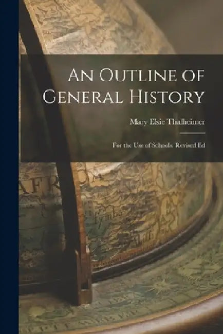 An Outline of General History: For the Use of Schools. Revised Ed by Mary Elsie Thalheimer
