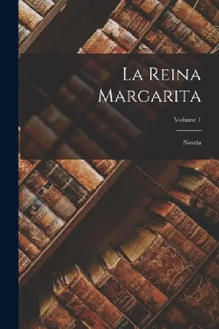 La Reina Margarita: Novela; Volume 1 by Anonymous