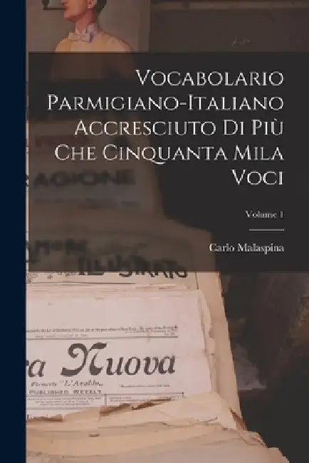 Vocabolario Parmigiano-Italiano Accresciuto Di Più Che Cinquanta Mila Voci; Volume 1 by Carlo Malaspina