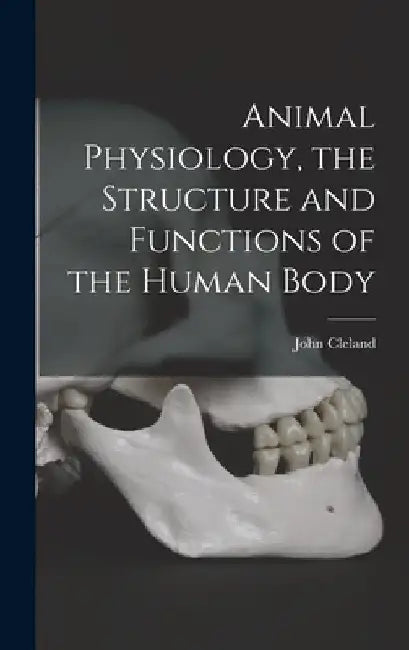 Animal Physiology, the Structure and Functions of the Human Body by John Cleland