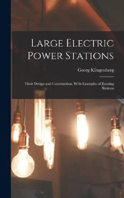Large Electric Power Stations: Their Design and Construction, With Examples of Existing Stations by Georg Klingenberg