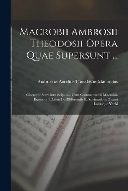 Macrobii Ambrosii Theodosii Opera Quae Supersunt ...: Ciceronis Somnium Scipionis Cum Commentariis Macrobii. Excerpta E Libro De Differentiis Et Socie by Ambrosius Aurelius Theodos Macrobius