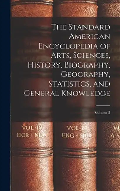 The Standard American Encyclopedia of Arts, Sciences, History, Biography, Geography, Statistics, and General Knowledge; Volume 2 by Anonymous