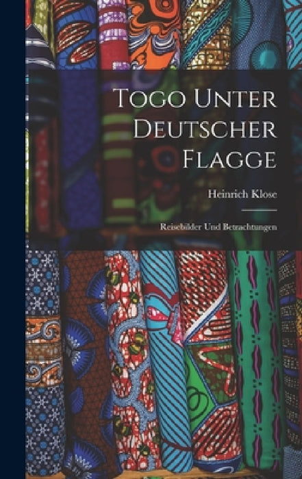 Togo Unter Deutscher Flagge: Reisebilder Und Betrachtungen by Heinrich Klose