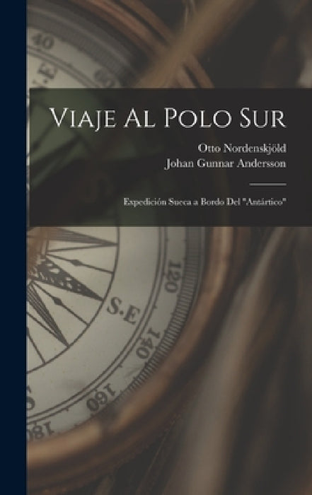 Viaje Al Polo Sur: Expedición Sueca a Bordo Del "Antártico" by Otto Nordenskjöld, Johan Gunnar Andersson