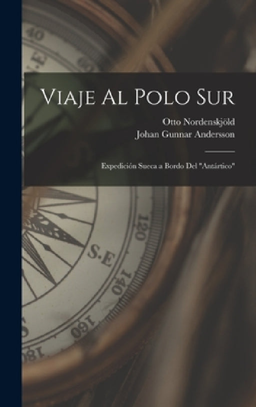 Viaje Al Polo Sur: Expedición Sueca a Bordo Del "Antártico" by Otto Nordenskjöld, Johan Gunnar Andersson