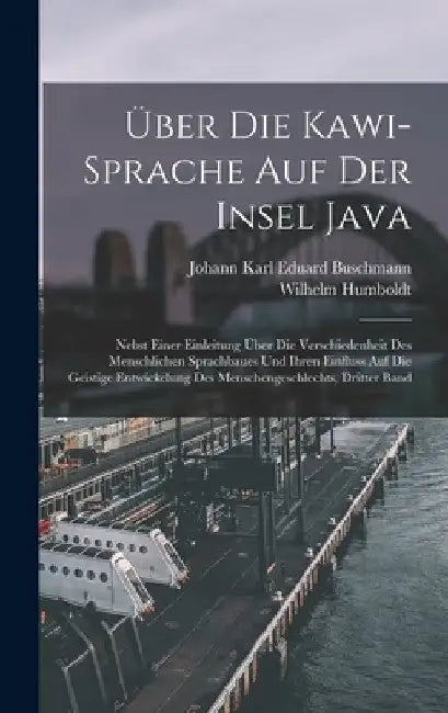 Über Die Kawi-Sprache Auf Der Insel Java: Nebst Einer Einleitung Über Die Verschiedenheit Des Menschlichen Sprachbaues Und Ihren Einfluss Auf Die Geis by Wilhelm Humboldt