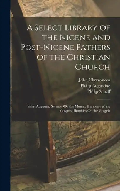 A Select Library of the Nicene and Post-Nicene Fathers of the Christian Church: Saint Augustin: Sermon On the Mount. Harmony of the Gospels. Homilies by Philip Schaff