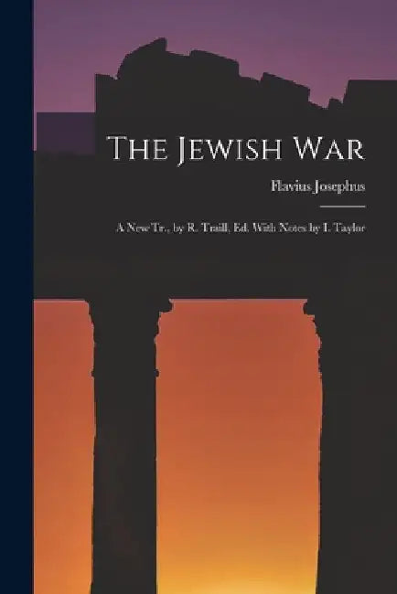 The Jewish War: A New Tr., by R. Traill, Ed. With Notes by I. Taylor by Flavius Josephus