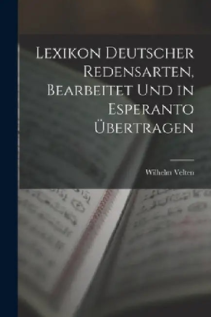 Lexikon Deutscher Redensarten, Bearbeitet Und in Esperanto Übertragen by Wilhelm Velten
