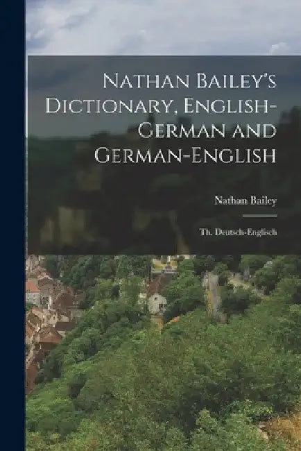 Nathan Bailey's Dictionary, English-German and German-English: Th. Deutsch-Englisch by Nathan Bailey