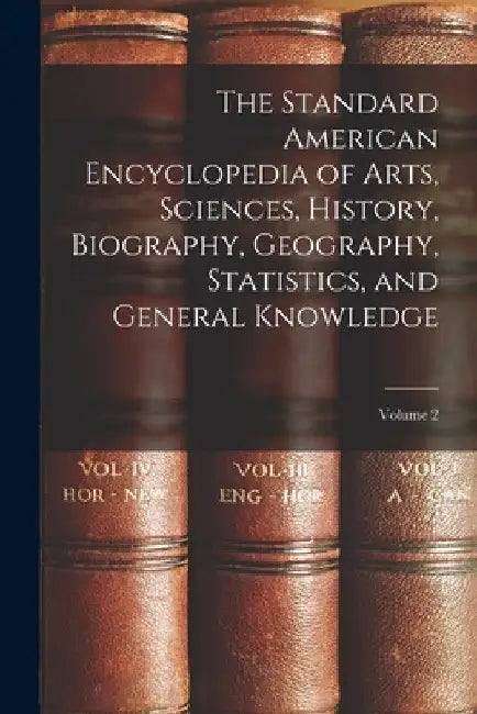 The Standard American Encyclopedia of Arts, Sciences, History, Biography, Geography, Statistics, and General Knowledge; Volume 2 by Anonymous