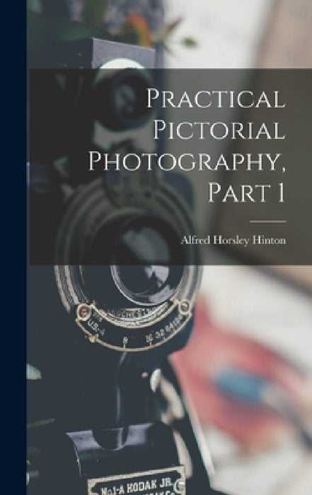 Practical Pictorial Photography, Part 1 by Alfred Horsley Hinton