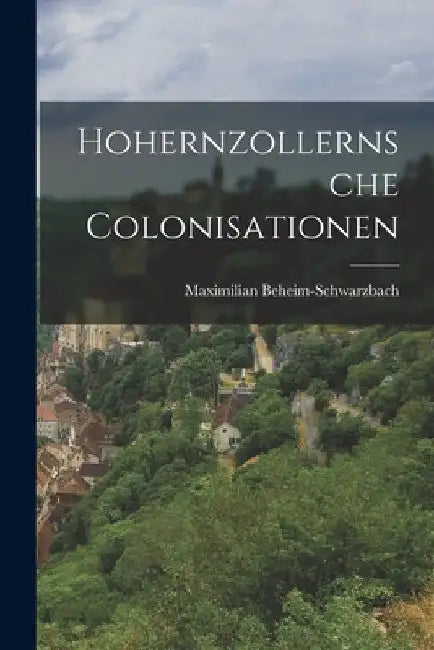 Hohernzollernsche Colonisationen by Maximilian Beheim-Schwarzbach