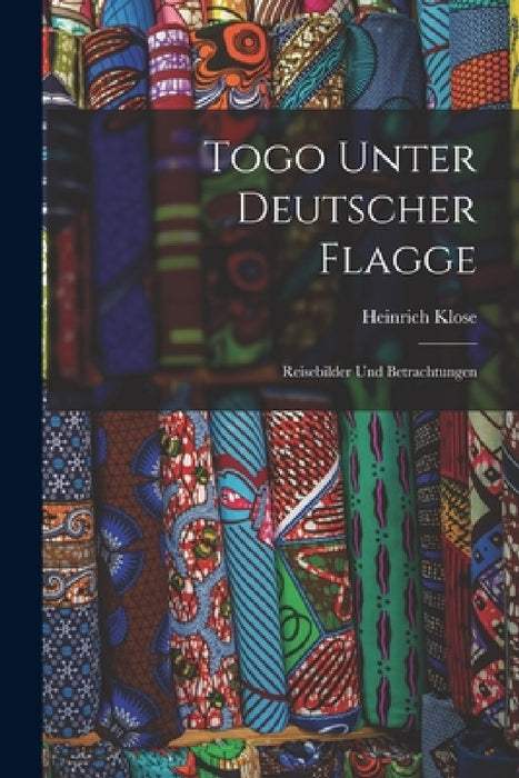 Togo Unter Deutscher Flagge: Reisebilder Und Betrachtungen by Heinrich Klose