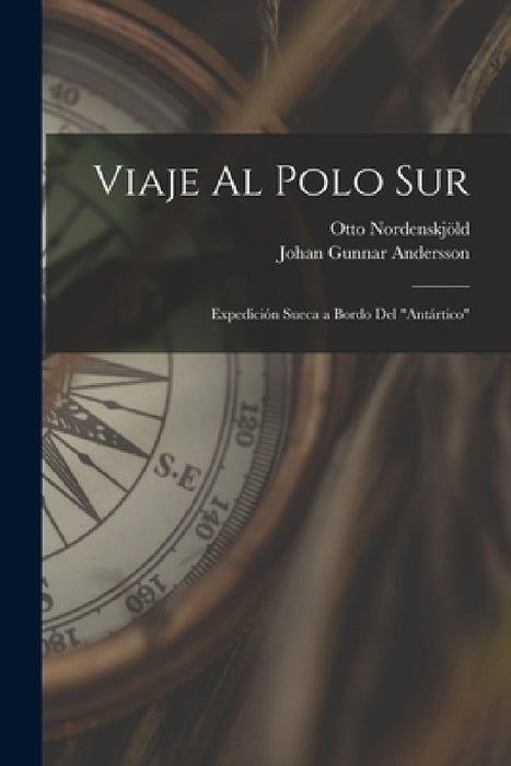 Viaje Al Polo Sur: Expedición Sueca a Bordo Del "Antártico" by Otto Nordenskjöld, Johan Gunnar Andersson