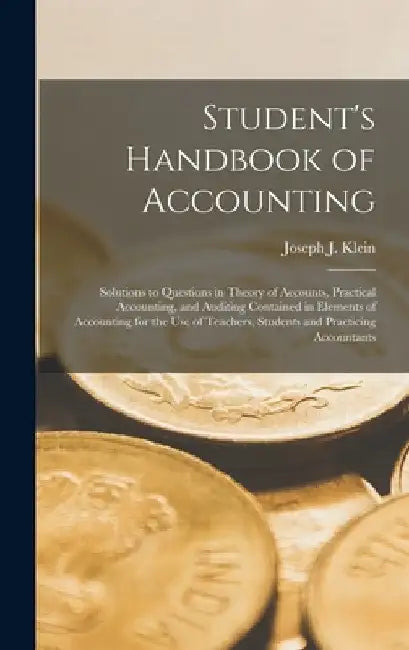 Student's Handbook of Accounting: Solutions to Questions in Theory of Accounts, Practical Accounting, and Auditing Contained in Elements of Accounting by Joseph J. Klein