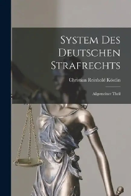 System Des Deutschen Strafrechts: Allgemeiner Theil by Christian Reinhold Köstlin