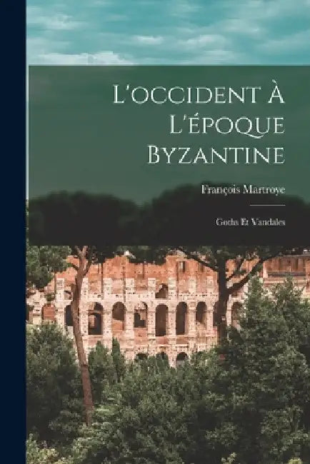 L'occident À L'époque Byzantine: Goths Et Vandales by François Martroye