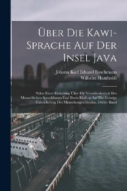 Über Die Kawi-Sprache Auf Der Insel Java: Nebst Einer Einleitung Über Die Verschiedenheit Des Menschlichen Sprachbaues Und Ihren Einfluss Auf Die Geis by Wilhelm Humboldt