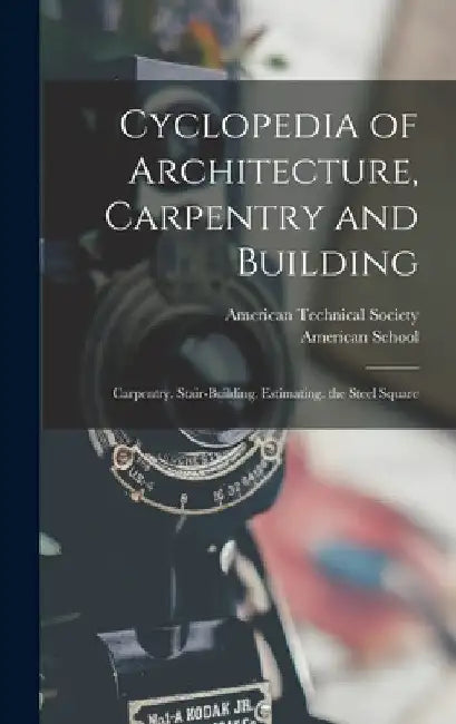 Cyclopedia of Architecture, Carpentry and Building: Carpentry. Stair-Building. Estimating. the Steel Square by American Technical Society