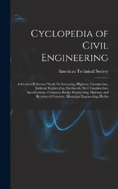Cyclopedia of Civil Engineering: A General Reference Work On Surveying, Highway Construction, Railroad Engineering, Earthwork, Steel Construction, Spe by American Technical Society