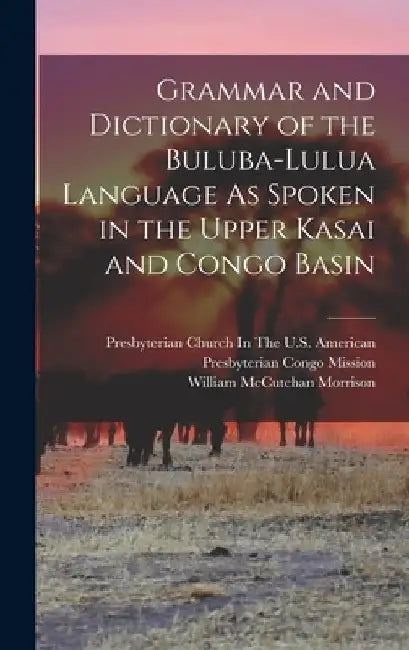 Grammar and Dictionary of the Buluba-Lulua Language As Spoken in the Upper Kasai and Congo Basin by William McCutchan Morrison