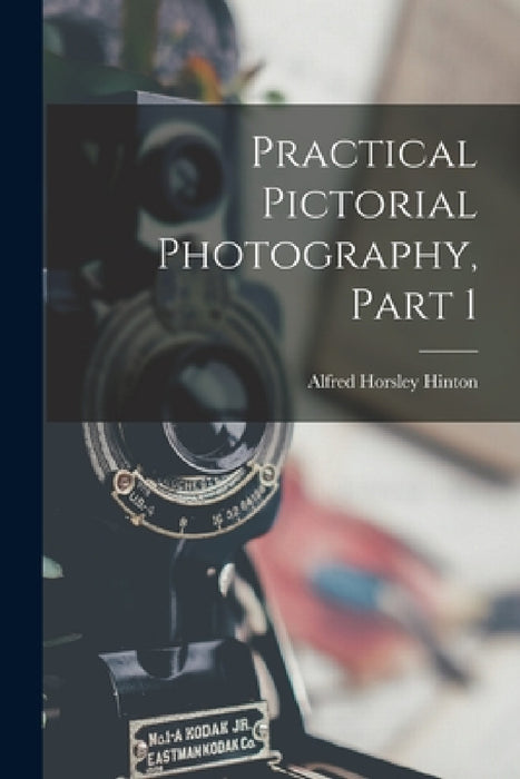 Practical Pictorial Photography, Part 1 by Alfred Horsley Hinton