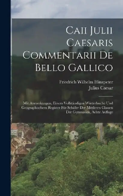 Caii Julii Caesaris Commentarii De Bello Gallico: Mit Anmerkungen, Einem Vollständigen Wörterbuche Und Geographischem Register Für Schüler Der Mittler by Julius Caesar