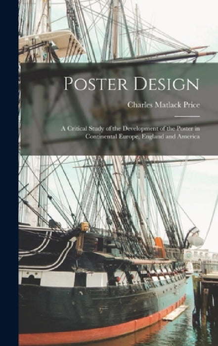 Poster Design: A Critical Study of the Development of the Poster in Continental Europe, England and America by Charles Matlack Price