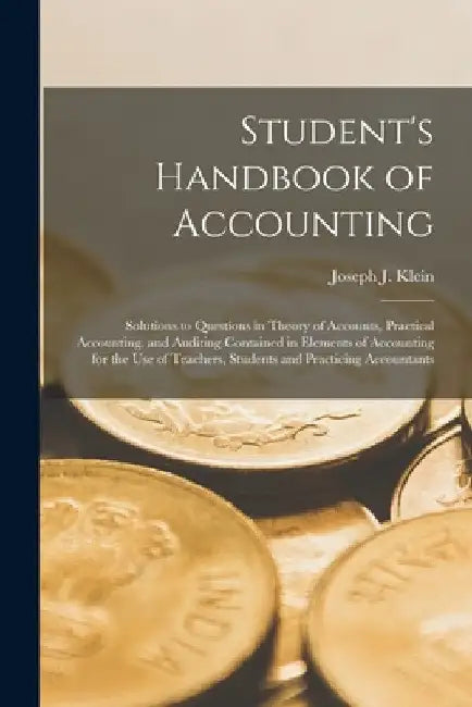 Student's Handbook of Accounting: Solutions to Questions in Theory of Accounts, Practical Accounting, and Auditing Contained in Elements of Accounting by Joseph J. Klein