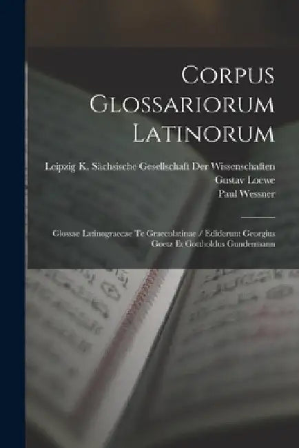 Corpus Glossariorum Latinorum: Glossae Latinograecae Te Graecolatinae / Ediderunt Georgius Goetz Et Gottholdus Gundermann by Wallace Martin Lindsay