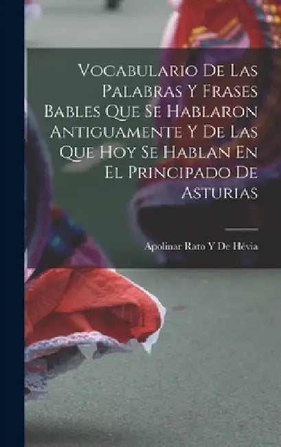 Vocabulario De Las Palabras Y Frases Bables Que Se Hablaron Antiguamente Y De Las Que Hoy Se Hablan En El Principado De Asturias by Apolinar Rato Y. de Hévia