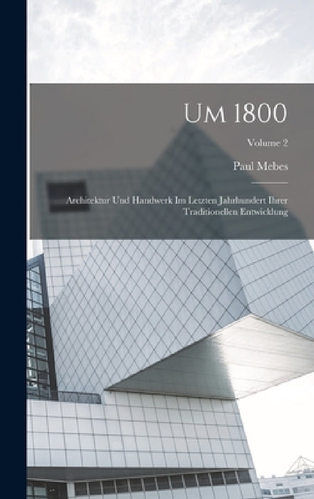 Um 1800: Architektur Und Handwerk Im Letzten Jahrhundert Ihrer Traditionellen Entwicklung; Volume 2 by Paul Mebes