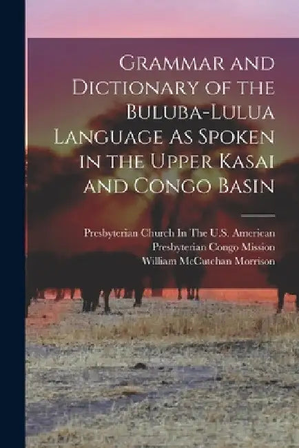 Grammar and Dictionary of the Buluba-Lulua Language As Spoken in the Upper Kasai and Congo Basin by William McCutchan Morrison