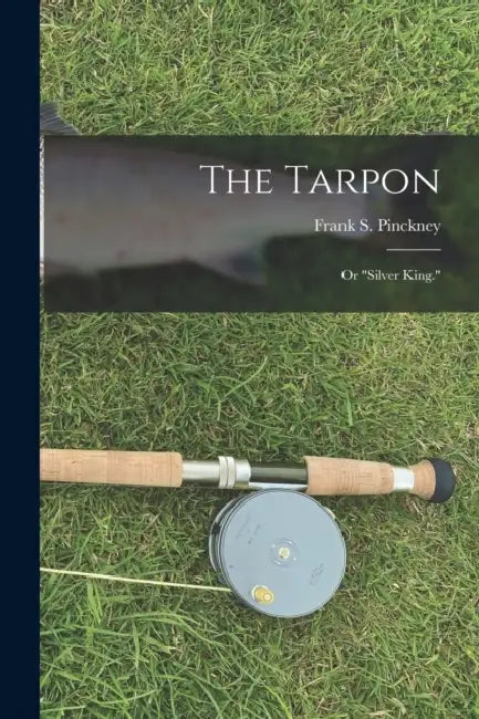 The Tarpon: Or "Silver King." by Frank S. Pinckney