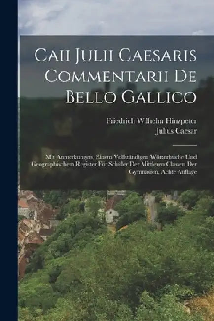 Caii Julii Caesaris Commentarii De Bello Gallico: Mit Anmerkungen, Einem Vollständigen Wörterbuche Und Geographischem Register Für Schüler Der Mittler by Julius Caesar