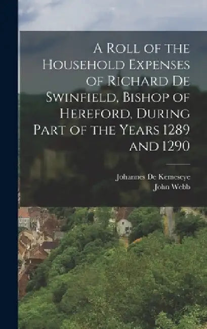 A Roll of the Household Expenses of Richard De Swinfield, Bishop of Hereford, During Part of the Years 1289 and 1290 by John Webb
