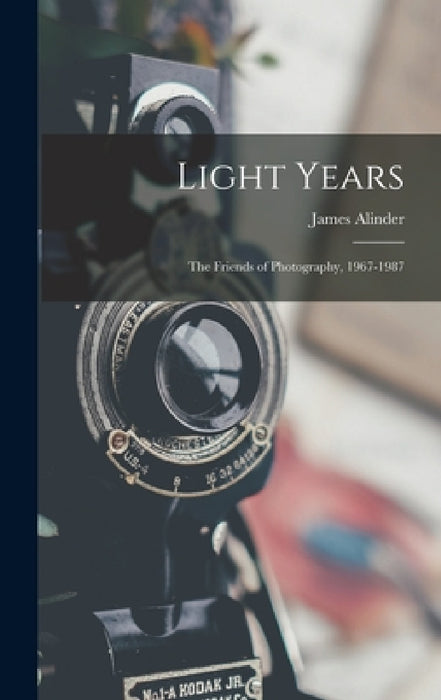 Light Years: The Friends of Photography, 1967-1987 by James Alinder