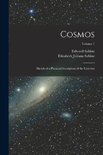 Cosmos: Sketch of a Physical Description of the Universe; Volume 1 by Edward Sabine