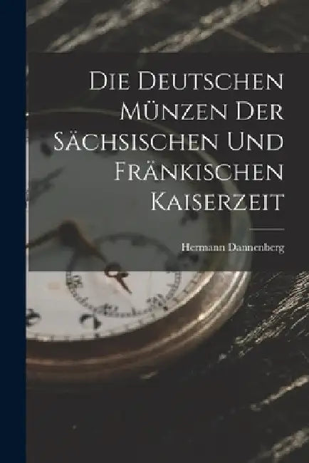 Die Deutschen Münzen Der Sächsischen Und Fränkischen Kaiserzeit by Hermann Dannenberg