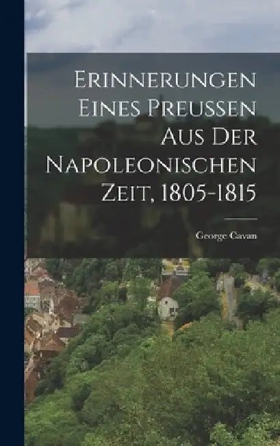 Erinnerungen eines Preussen aus der Napoleonischen Zeit, 1805-1815 by George Cavan