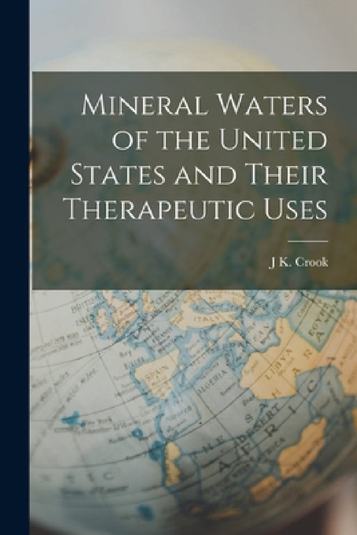 Mineral Waters of the United States and Their Therapeutic Uses by J. K. Crook