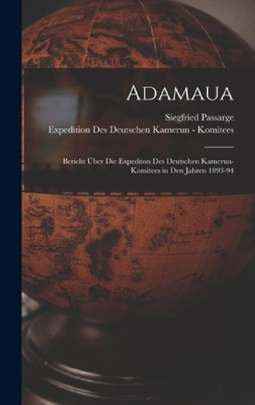 Adamaua: Bericht Über Die Expediton Des Deutschen Kamerun-Komitees in Den Jahren 1893-94 by Siegfried Passarge, Expedition Des Deutschen Ka Komitees