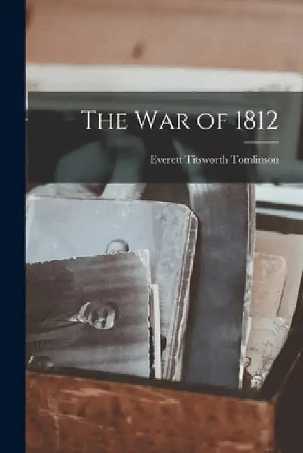 The War of 1812 by Everett Titsworth Tomlinson