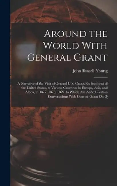 Around the World With General Grant: A Narrative of the Visit of General U.S. Grant, Ex-President of the United States, to Various Countries in Europe by John Russell Young