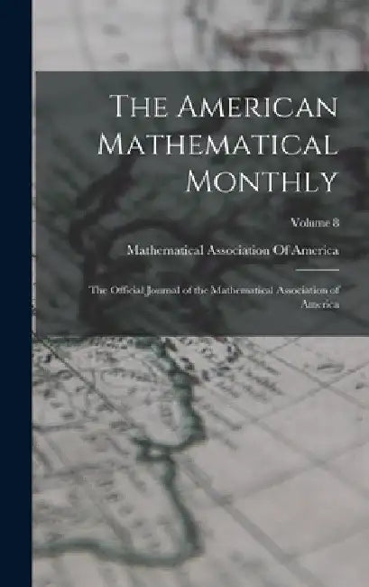 The American Mathematical Monthly: The Official Journal of the Mathematical Association of America; Volume 8 by Mathematical Association of America