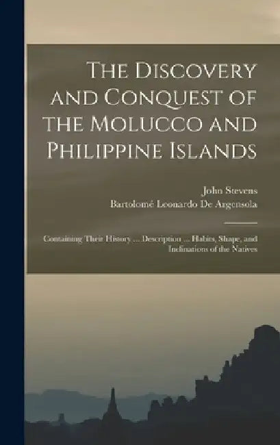 The Discovery and Conquest of the Molucco and Philippine Islands: Containing Their History ... Description ... Habits, Shape, and Inclinations of the by John Stevens