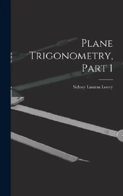 Plane Trigonometry, Part 1 by Sidney Luxton Loney